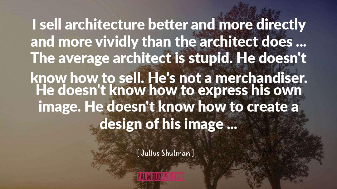 Julius Shulman Quotes: I sell architecture better and