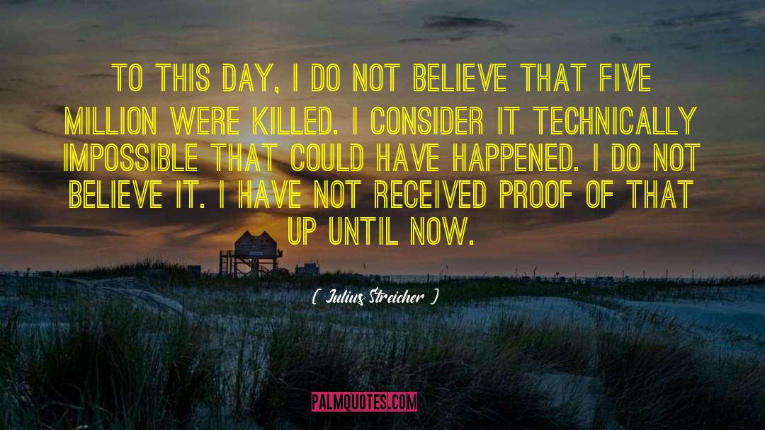 Julius Streicher Quotes: To this day, I do