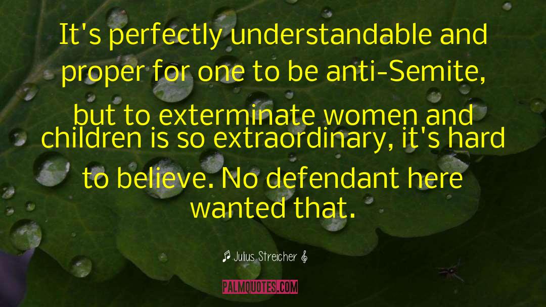 Julius Streicher Quotes: It's perfectly understandable and proper