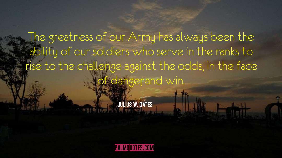 Julius W. Gates Quotes: The greatness of our Army