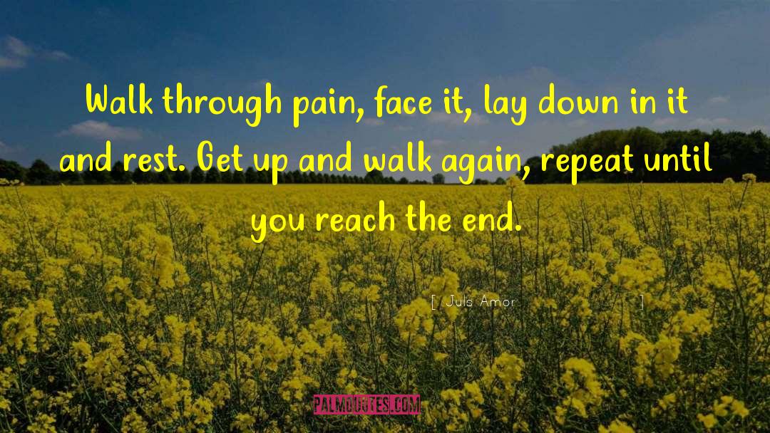 Juls Amor Quotes: Walk through pain, face it,