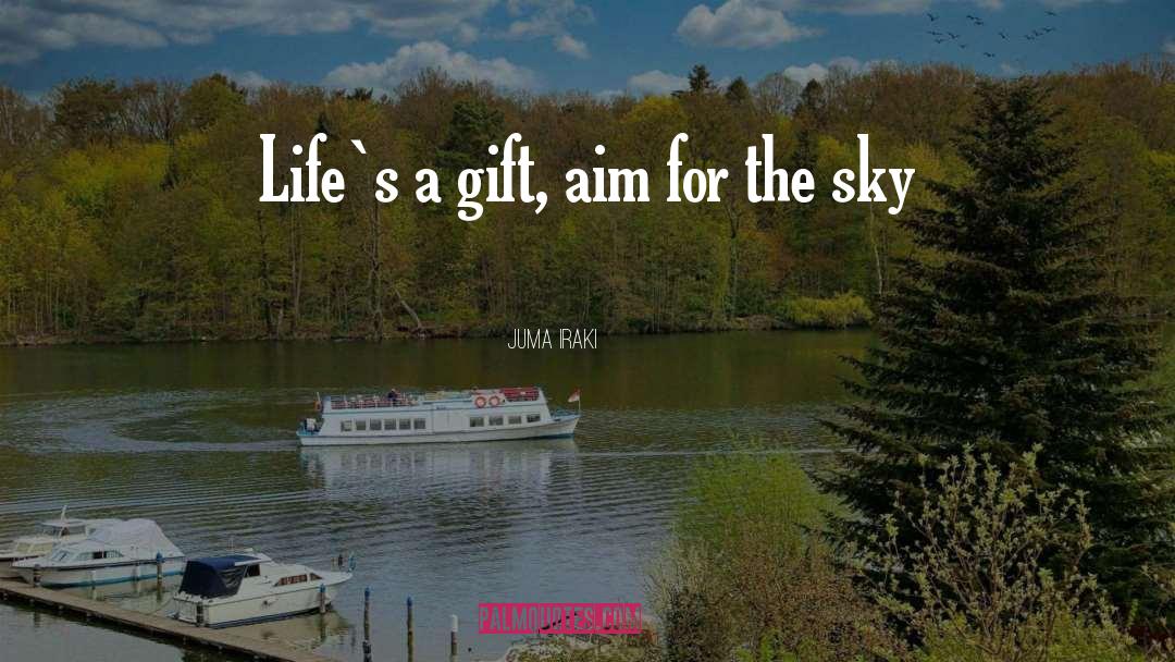 Juma Iraki Quotes: Life`s a gift, aim for
