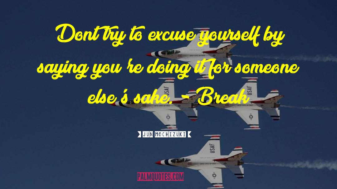 Jun Mochizuki Quotes: Dont try to excuse yourself