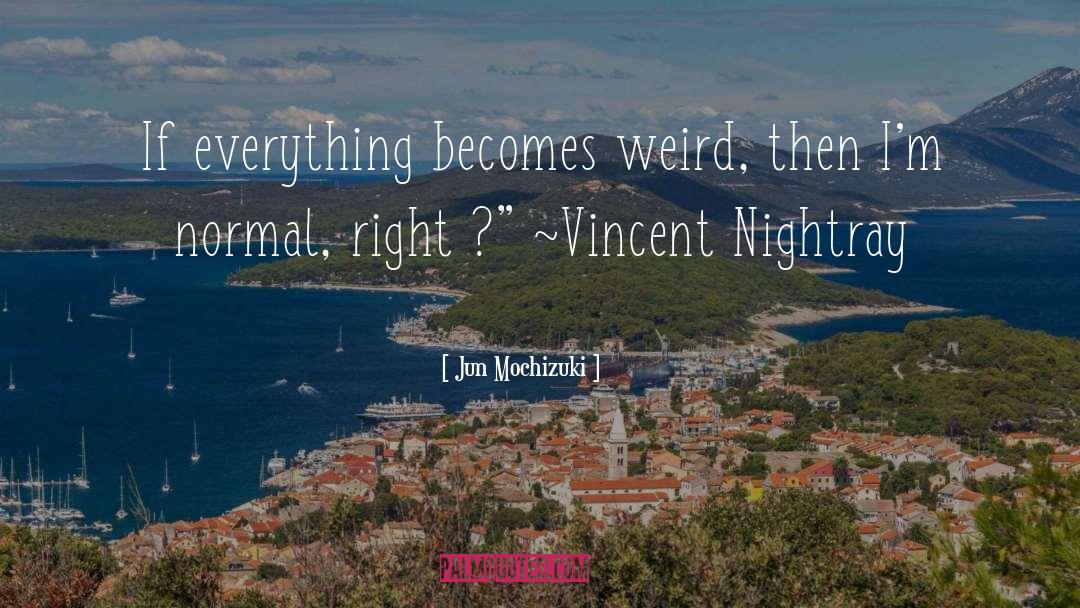 Jun Mochizuki Quotes: If everything becomes weird, then