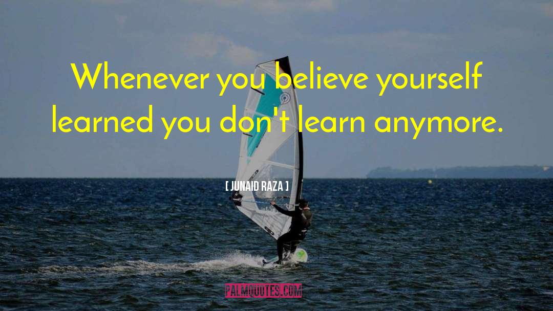 Junaid Raza Quotes: Whenever you believe yourself learned
