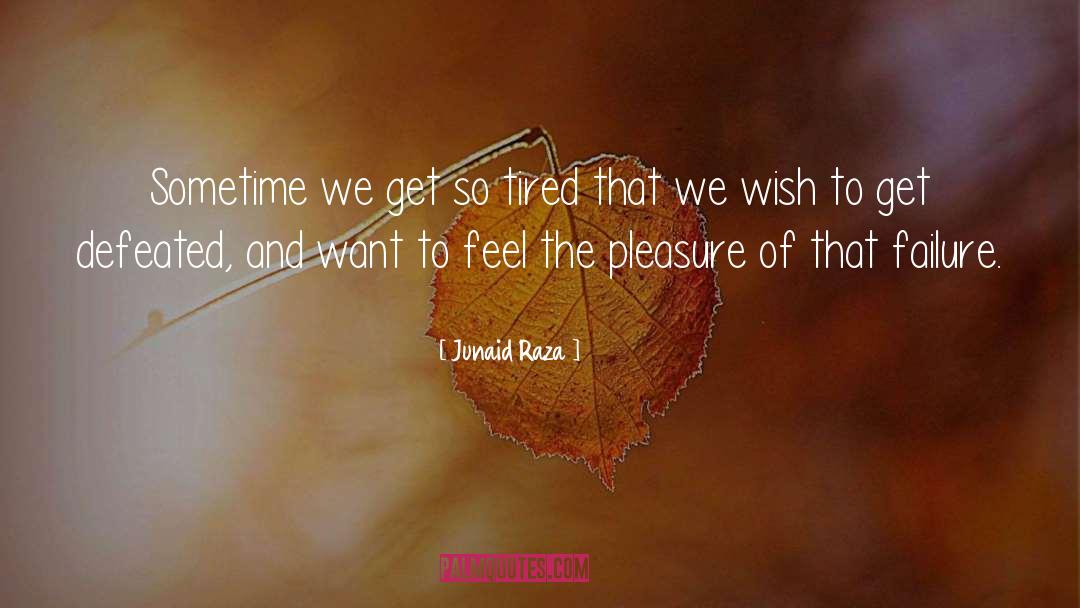 Junaid Raza Quotes: Sometime we get so tired