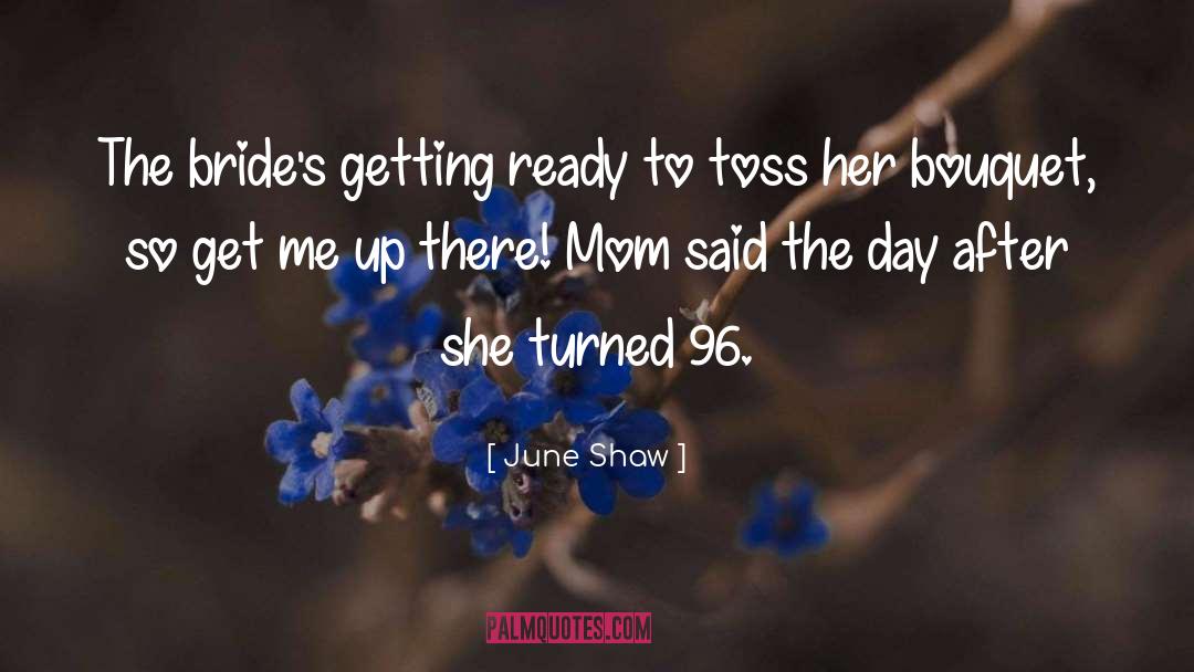 June Shaw Quotes: The bride's getting ready to