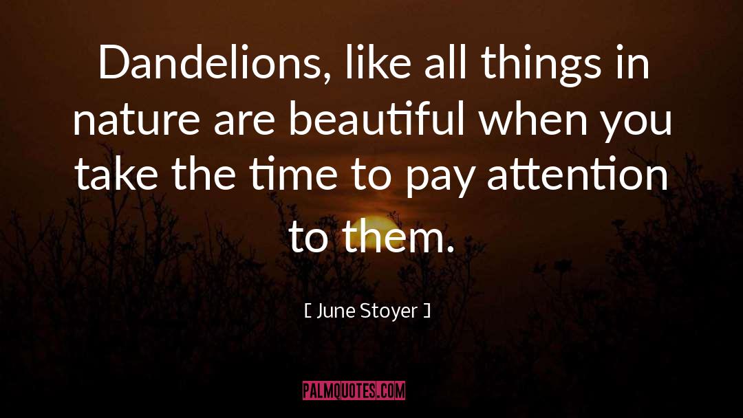 June Stoyer Quotes: Dandelions, like all things in