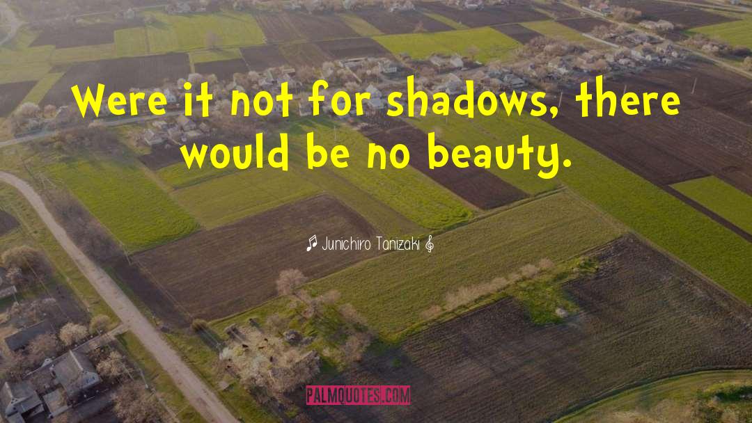 Junichiro Tanizaki Quotes: Were it not for shadows,