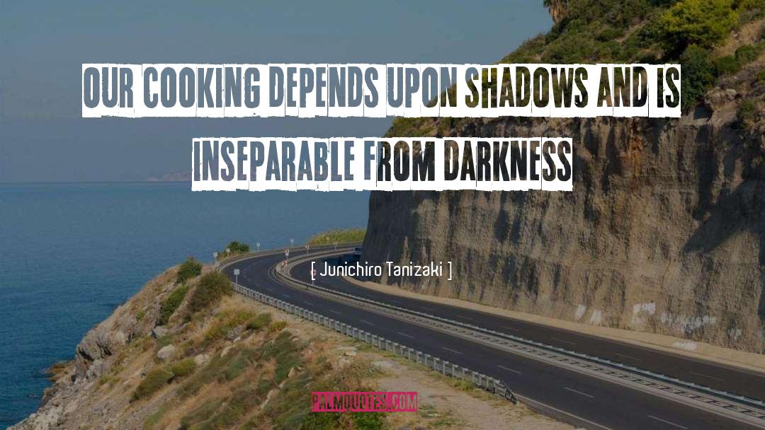 Junichiro Tanizaki Quotes: Our cooking depends upon shadows