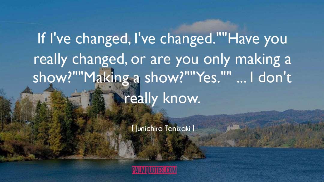 Junichiro Tanizaki Quotes: If I've changed, I've changed.