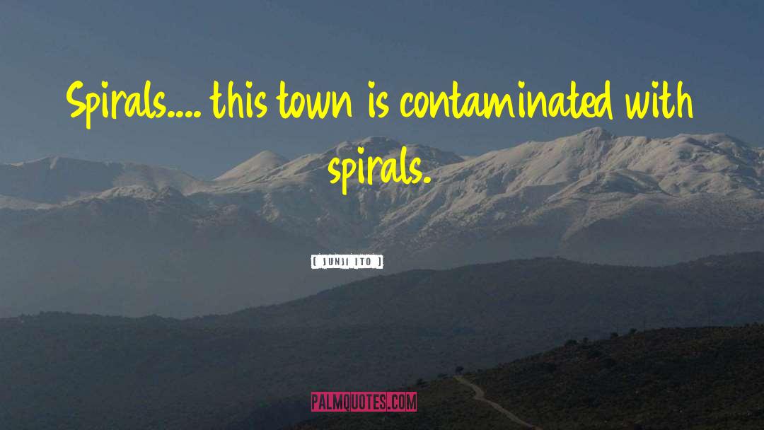 Junji Ito Quotes: Spirals.... this town is contaminated