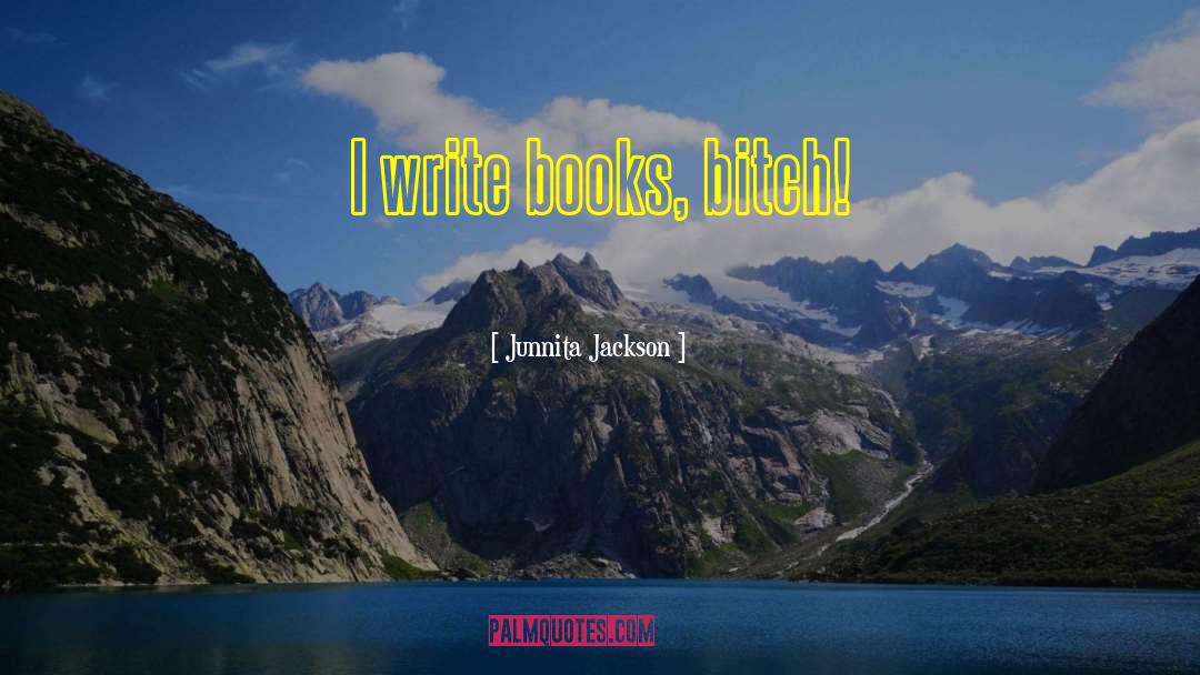 Junnita Jackson Quotes: I write books, bitch!