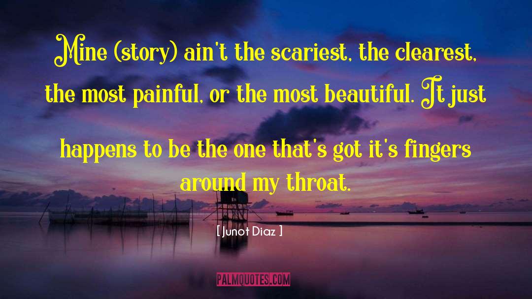 Junot Diaz Quotes: Mine (story) ain't the scariest,