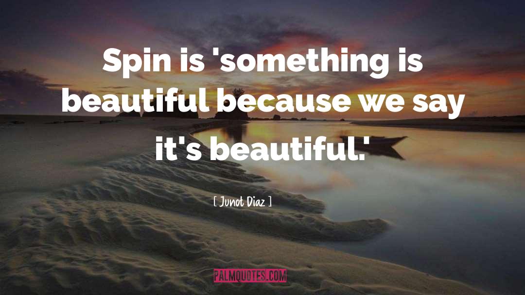 Junot Diaz Quotes: Spin is 'something is beautiful