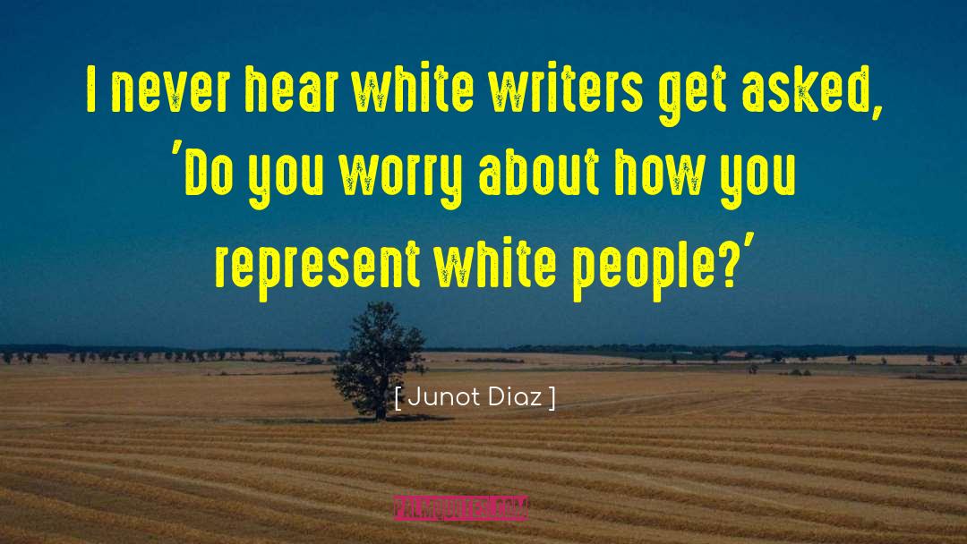 Junot Diaz Quotes: I never hear white writers