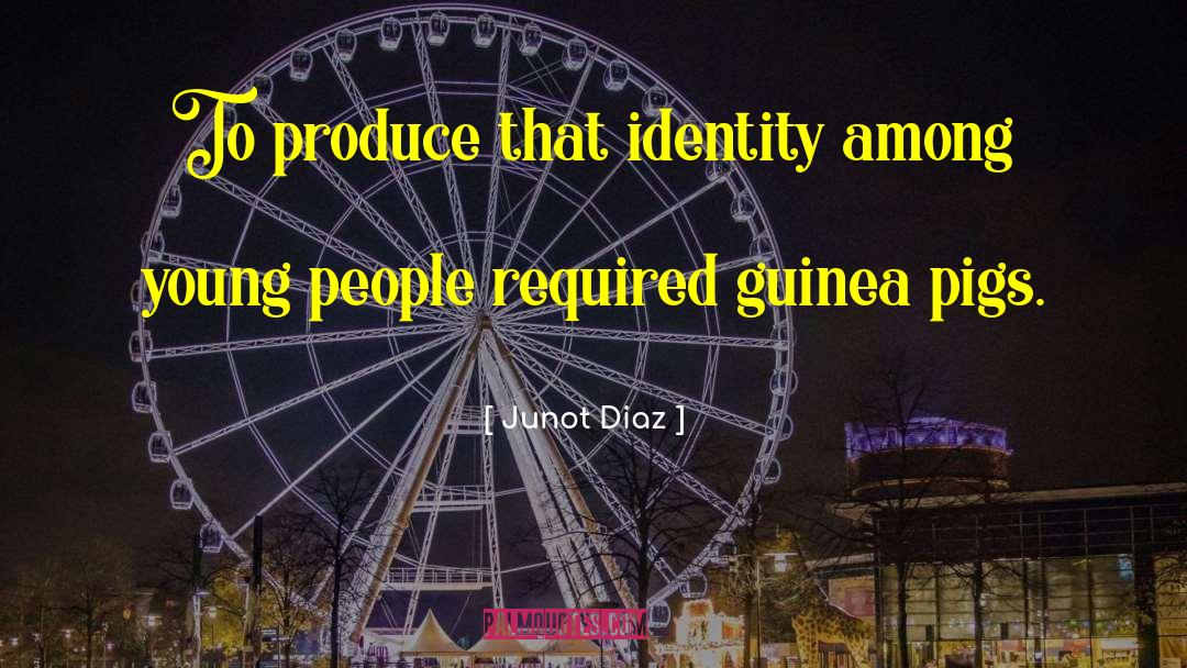 Junot Diaz Quotes: To produce that identity among