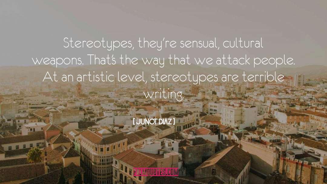 Junot Diaz Quotes: Stereotypes, they're sensual, cultural weapons.