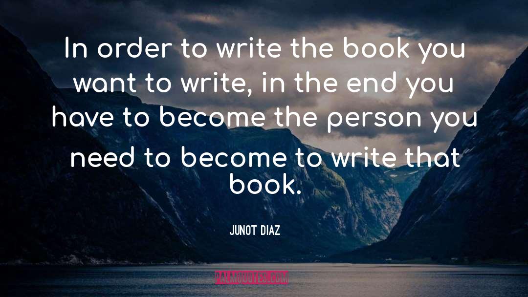 Junot Diaz Quotes: In order to write the