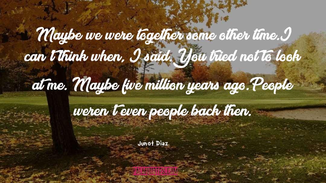 Junot Diaz Quotes: Maybe we were together some