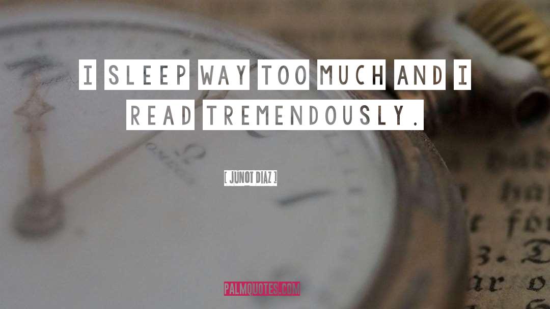 Junot Diaz Quotes: I sleep way too much