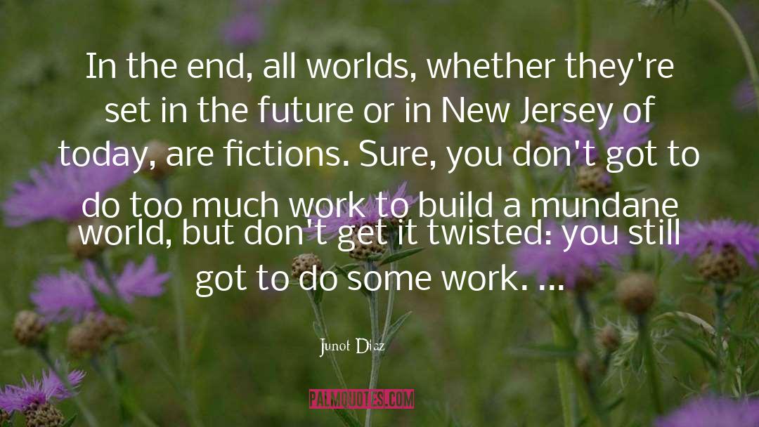 Junot Diaz Quotes: In the end, all worlds,
