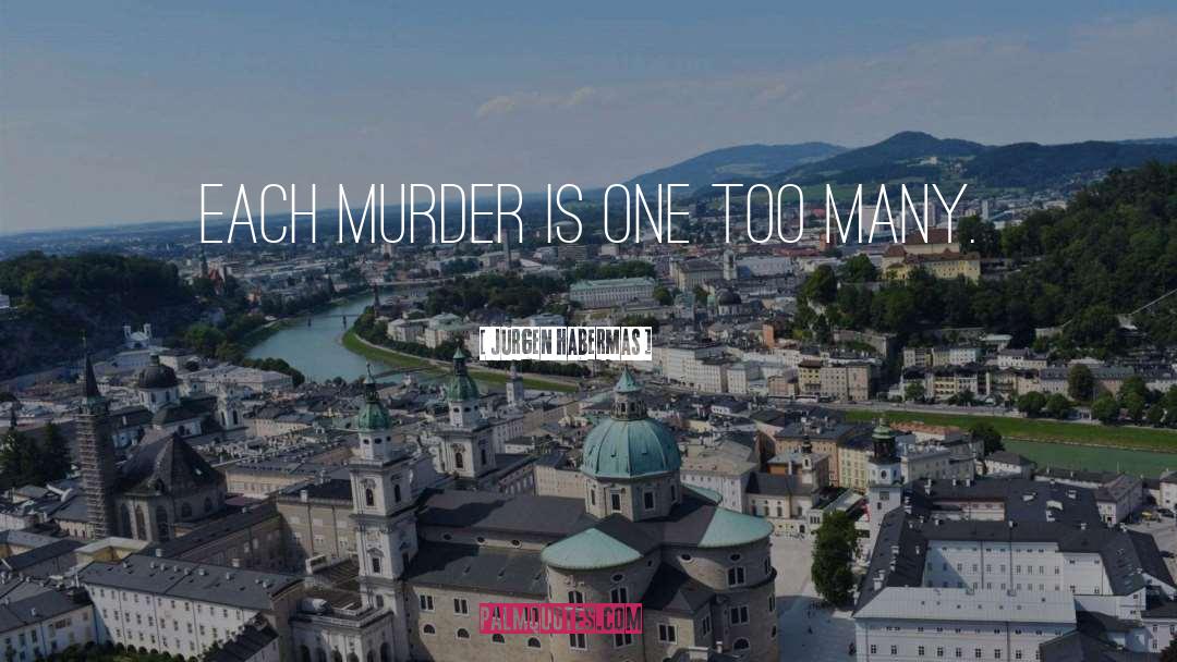 Jurgen Habermas Quotes: Each murder is one too