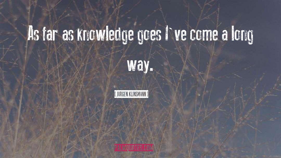 Jurgen Klinsmann Quotes: As far as knowledge goes