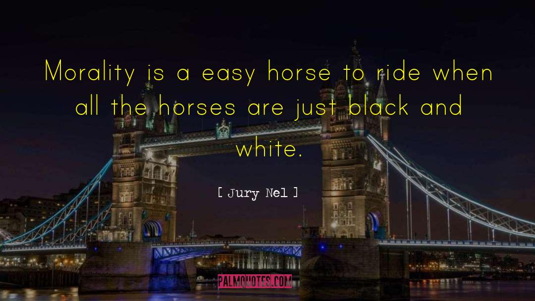 Jury Nel Quotes: Morality is a easy horse