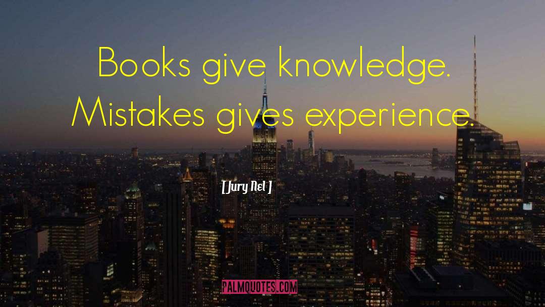 Jury Nel Quotes: Books give knowledge. Mistakes gives