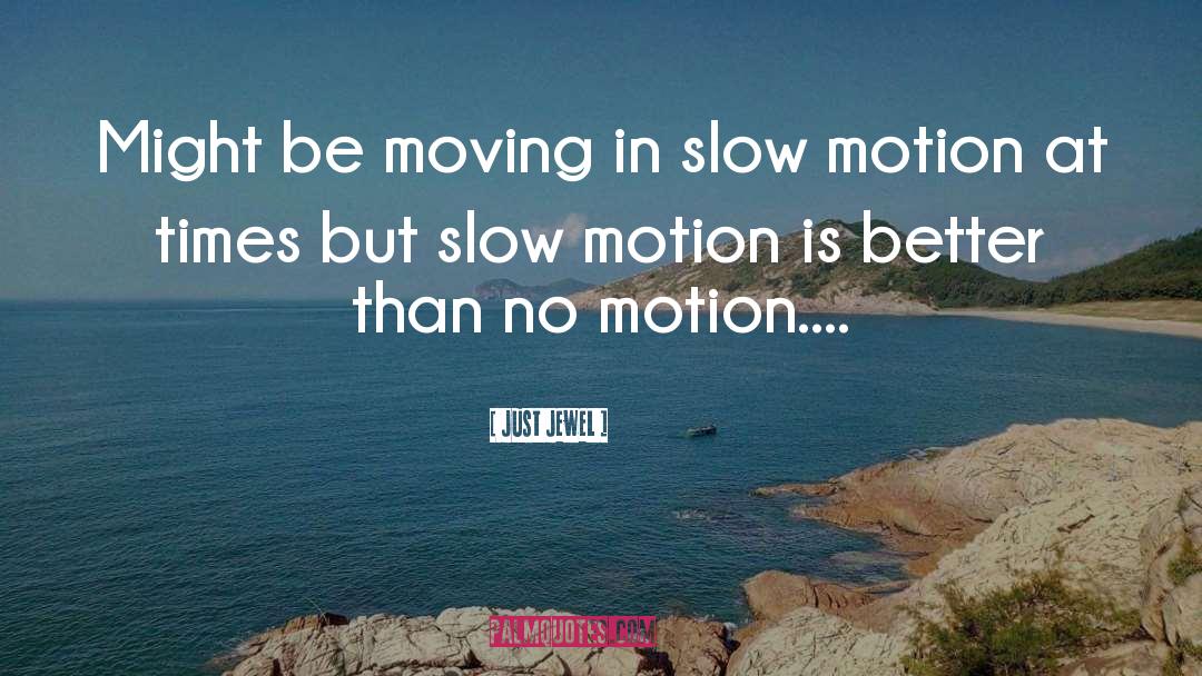 Just Jewel Quotes: Might be moving in slow