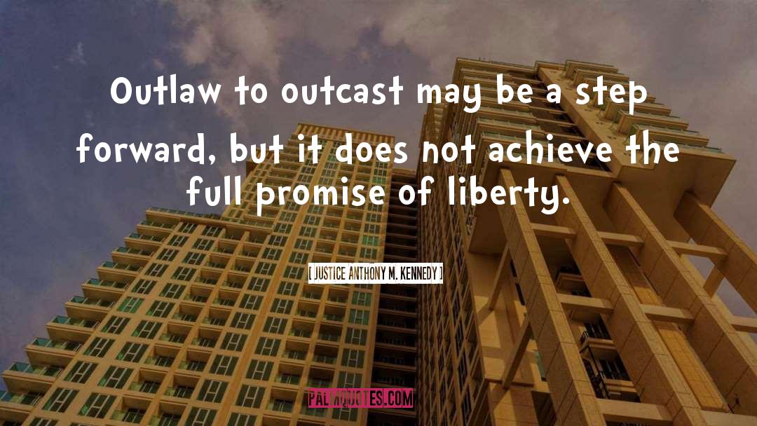 Justice Anthony M. Kennedy Quotes: Outlaw to outcast may be