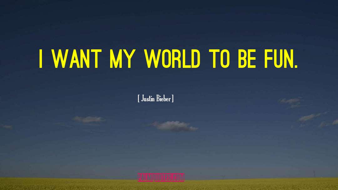 Justin Bieber Quotes: I want my world to