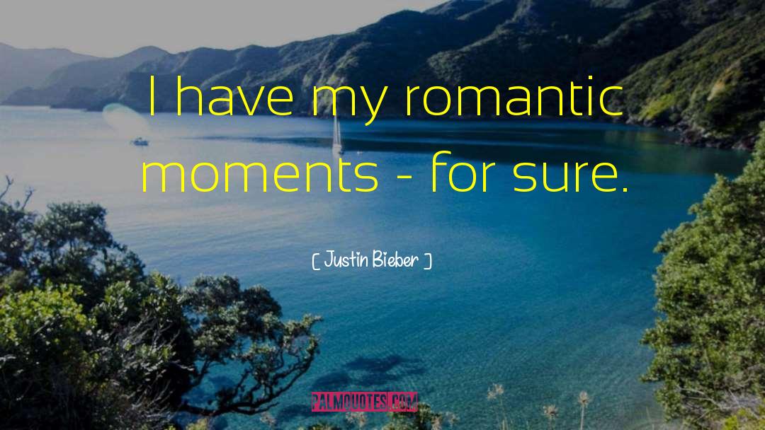 Justin Bieber Quotes: I have my romantic moments