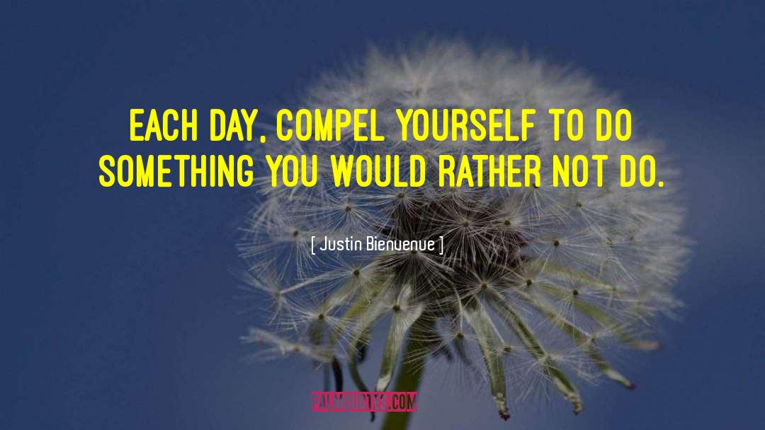 Justin Bienvenue Quotes: Each day, compel yourself to
