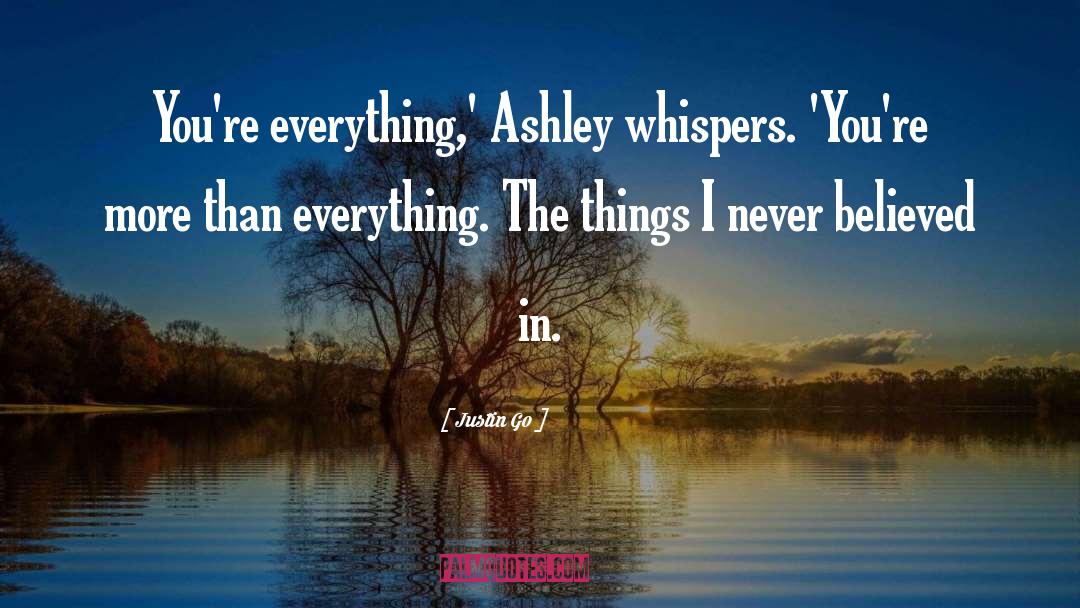 Justin Go Quotes: You're everything,' Ashley whispers. 'You're