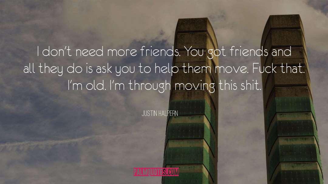 Justin Halpern Quotes: I don't need more friends.