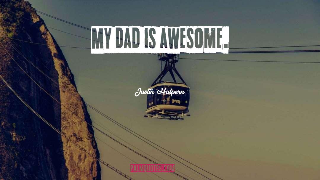 Justin Halpern Quotes: My dad is awesome.
