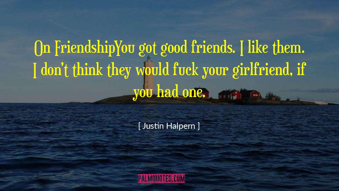 Justin Halpern Quotes: On Friendship<br>You got good friends.