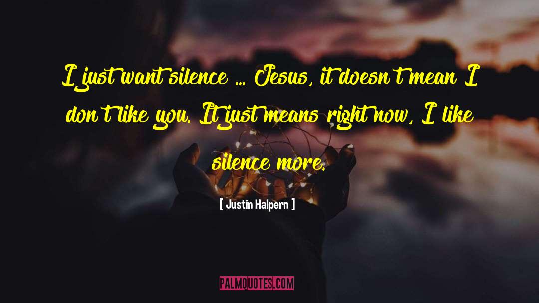 Justin Halpern Quotes: I just want silence ...