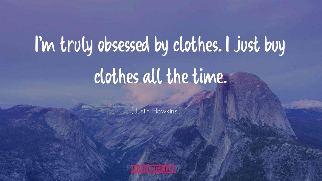 Justin Hawkins Quotes: I'm truly obsessed by clothes.