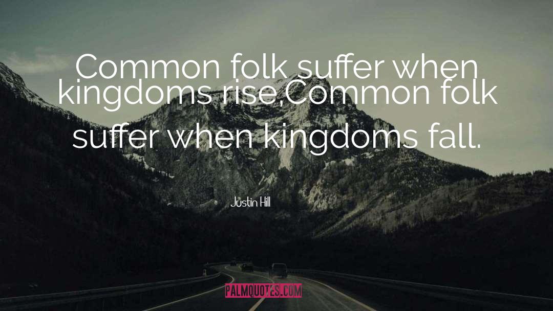 Justin Hill Quotes: Common folk suffer when kingdoms