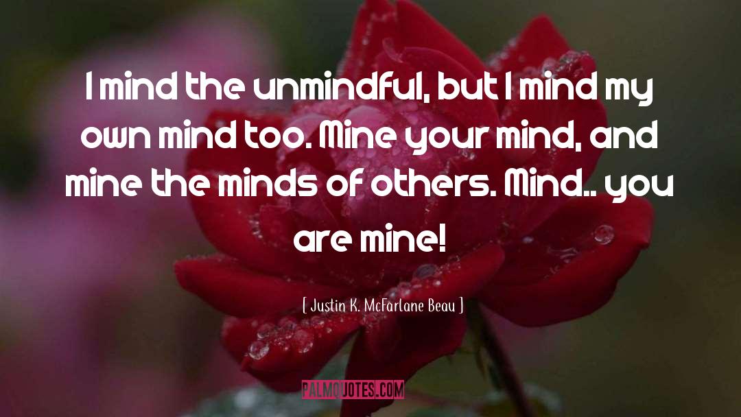 Justin K. McFarlane Beau Quotes: I mind the unmindful, but