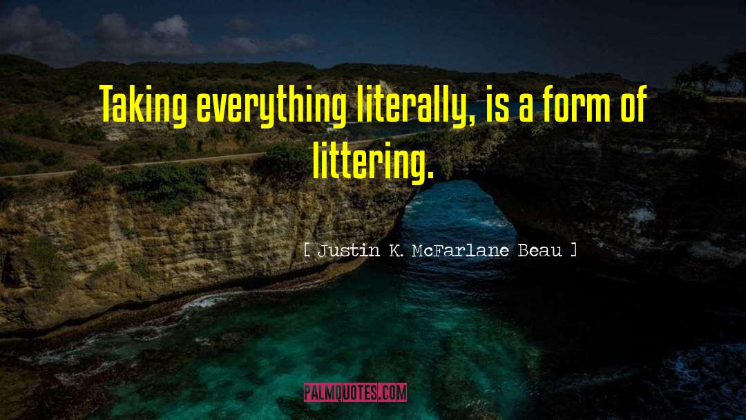 Justin K. McFarlane Beau Quotes: Taking everything literally, is a