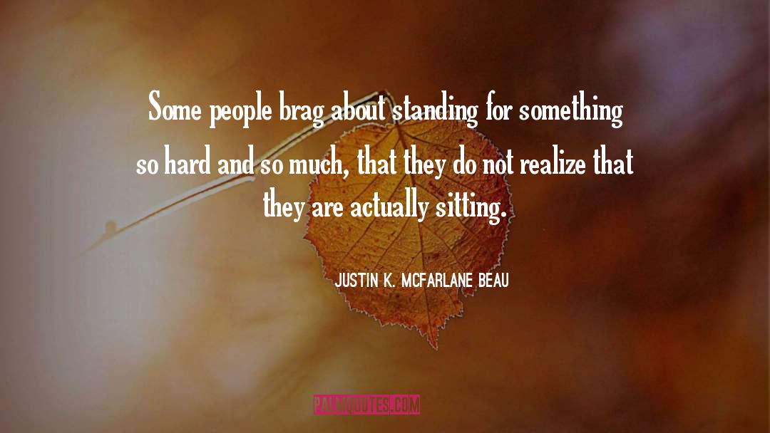 Justin K. McFarlane Beau Quotes: Some people brag about standing