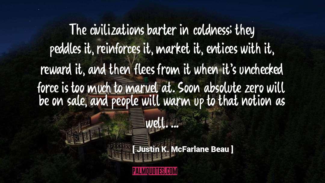 Justin K. McFarlane Beau Quotes: The civilizations barter in coldness;