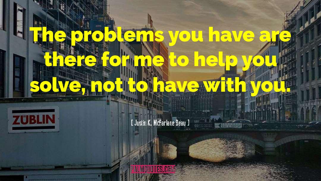 Justin K. McFarlane Beau Quotes: The problems you have are