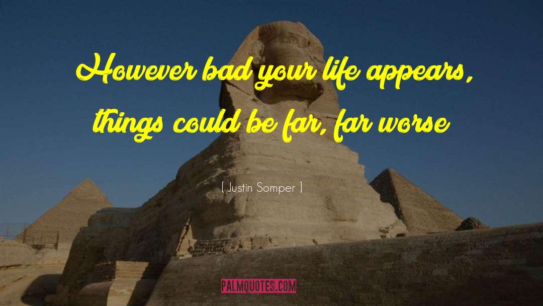 Justin Somper Quotes: However bad your life appears,