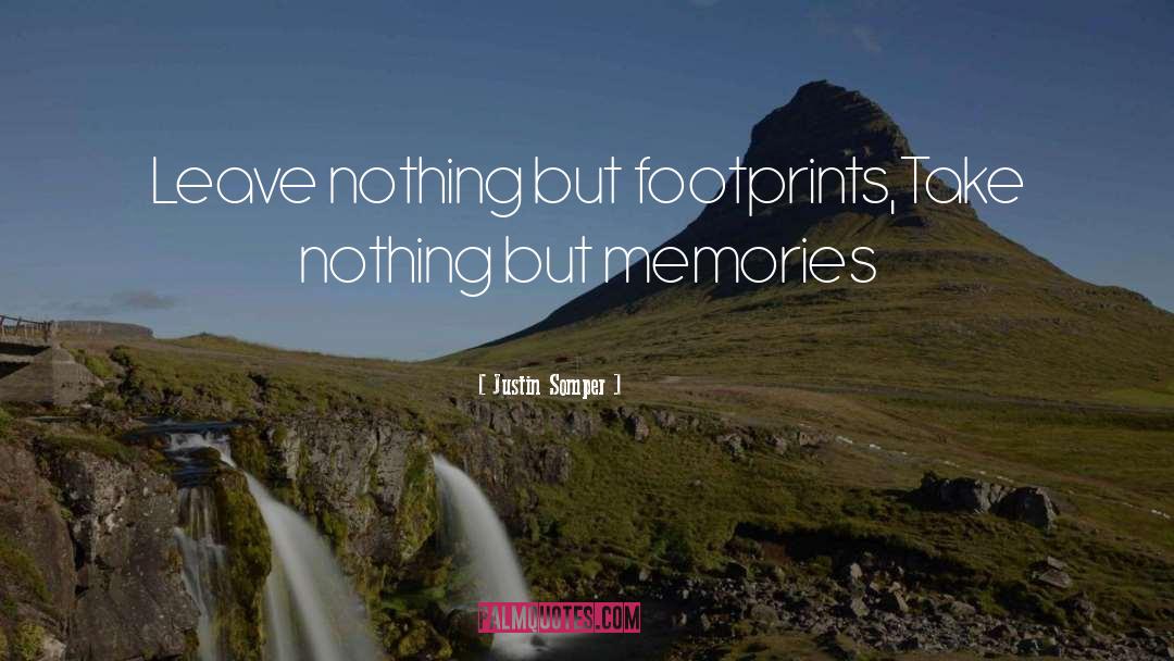 Justin Somper Quotes: Leave nothing but footprints,<br>Take nothing