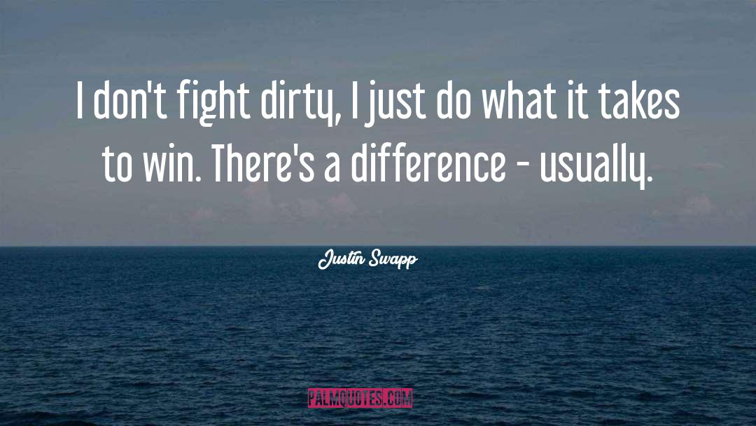 Justin Swapp Quotes: I don't fight dirty, I